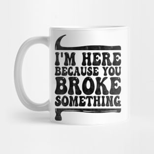 I'm Here Because You Broke Something, Funny Mechanic And Handyman Mug